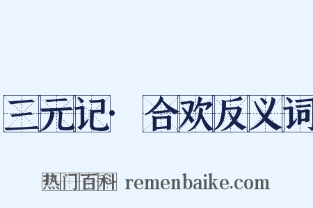 三元记·合欢反义词是什么意思的图片